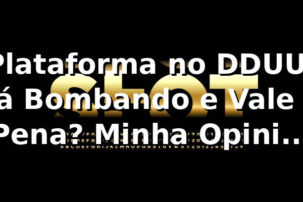 Plataforma no DDUU: Tá Bombando e Vale a Pena? Minha Opinião Sincera 🔥